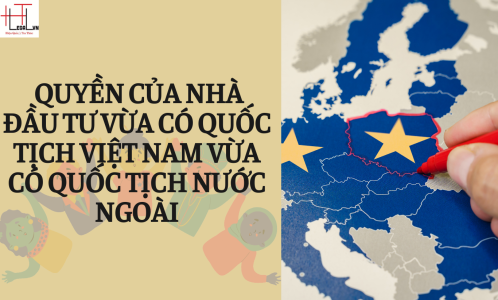 QUYỀN CỦA NHÀ ĐẦU TƯ VỪA CÓ QUỐC TỊCH VIỆT NAM, VỪA CÓ QUỐC TỊCH NƯỚC NGOÀI (CÔNG TY LUẬT UY TÍN TẠI THÀNH PHỐ HỒ CHÍ MINH)